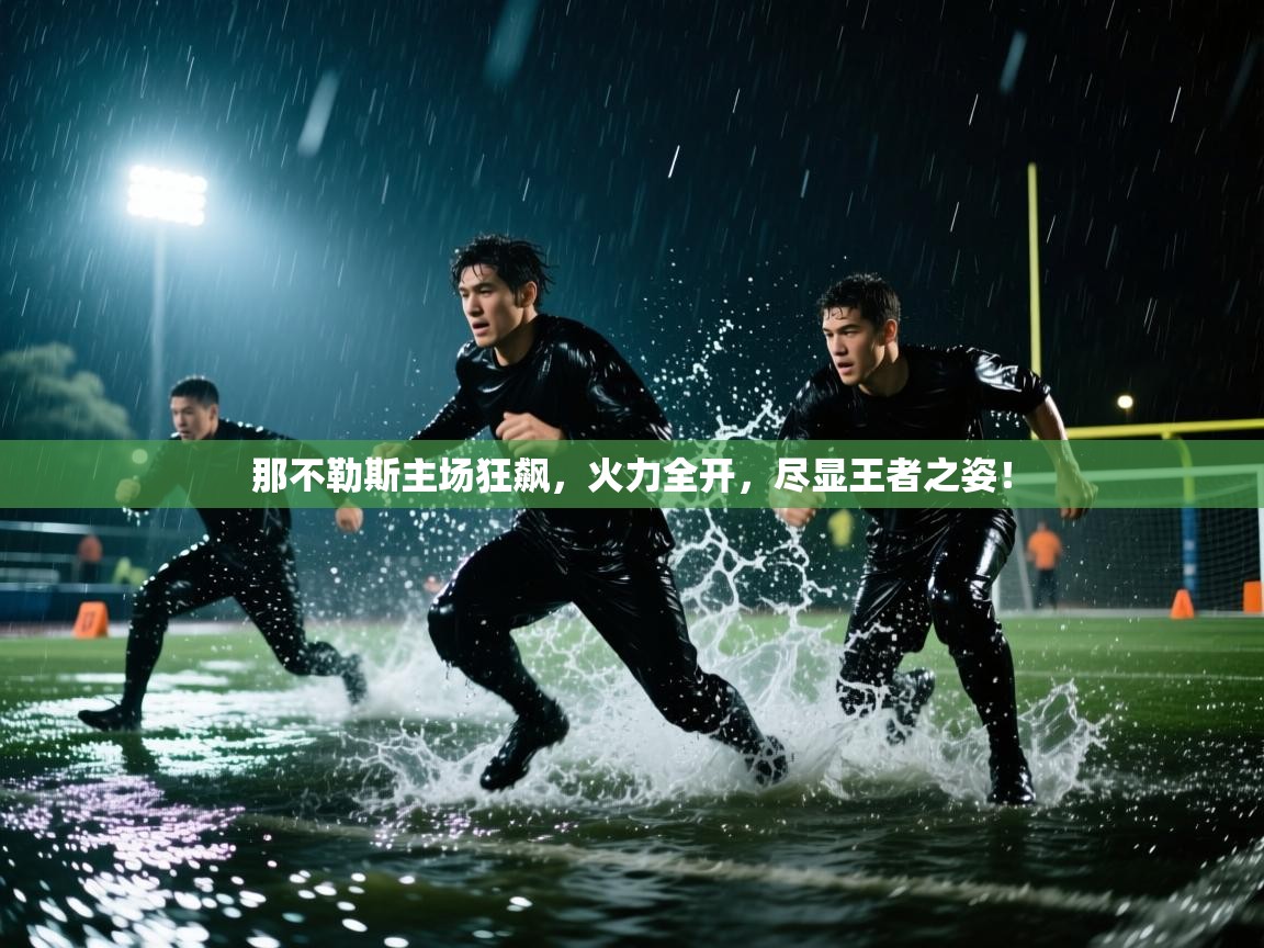 那不勒斯主场狂飙,火力全开,尽显王者之姿! 第2张