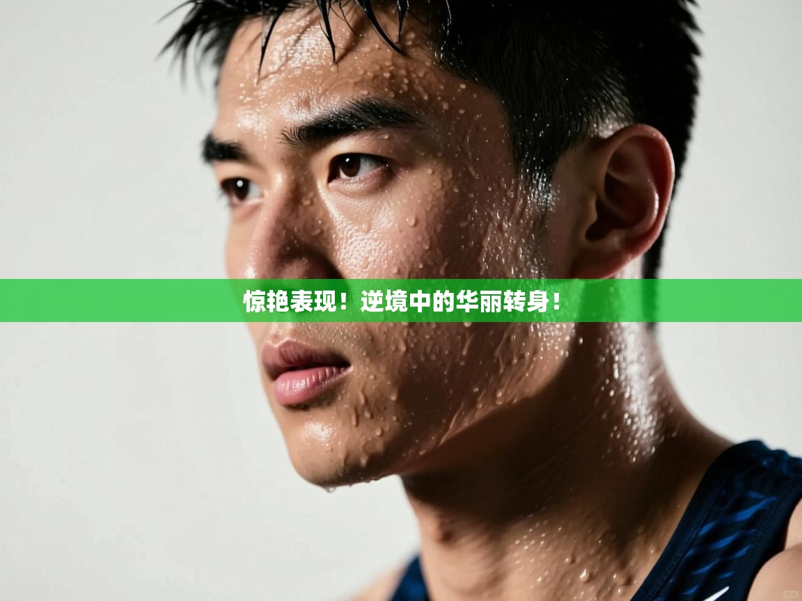 惊艳表现！逆境中的华丽转身！  第2张